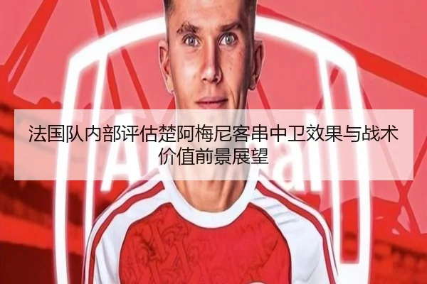 法国队内部评估楚阿梅尼客串中卫效果与战术价值前景展望