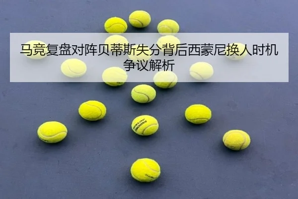 马竞复盘对阵贝蒂斯失分背后西蒙尼换人时机争议解析