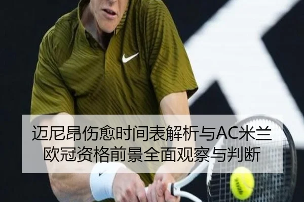 迈尼昂伤愈时间表解析与AC米兰欧冠资格前景全面观察与判断