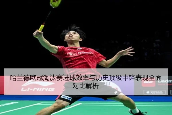 哈兰德欧冠淘汰赛进球效率与历史顶级中锋表现全面对比解析