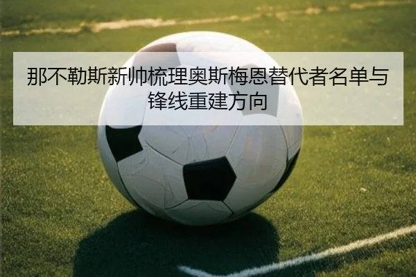 那不勒斯新帅梳理奥斯梅恩替代者名单与锋线重建方向