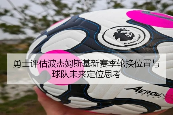 勇士评估波杰姆斯基新赛季轮换位置与球队未来定位思考