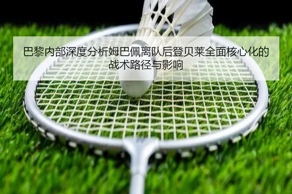 巴黎内部深度分析姆巴佩离队后登贝莱全面核心化的战术路径与影响