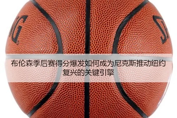布伦森季后赛得分爆发如何成为尼克斯推动纽约复兴的关键引擎