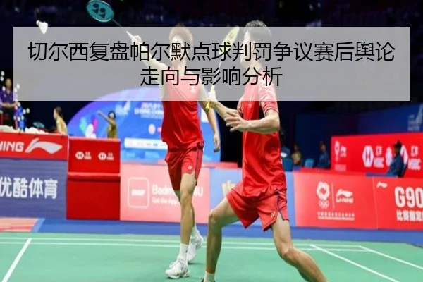 切尔西复盘帕尔默点球判罚争议赛后舆论走向与影响分析