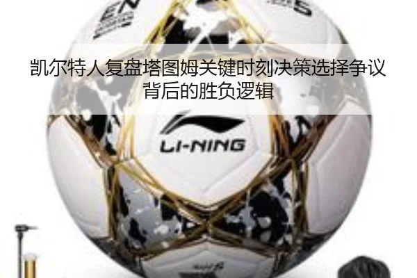 凯尔特人复盘塔图姆关键时刻决策选择争议背后的胜负逻辑
