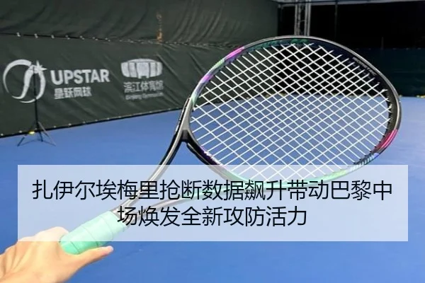 扎伊尔埃梅里抢断数据飙升带动巴黎中场焕发全新攻防活力