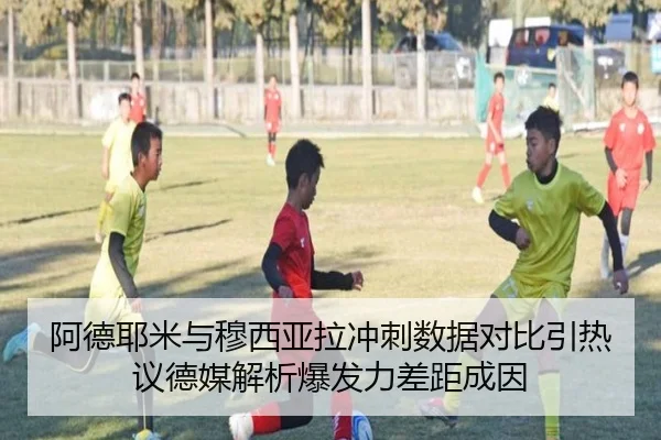 阿德耶米与穆西亚拉冲刺数据对比引热议德媒解析爆发力差距成因