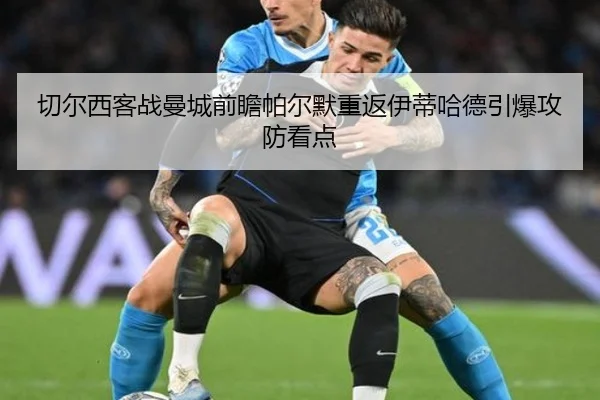切尔西客战曼城前瞻帕尔默重返伊蒂哈德引爆攻防看点