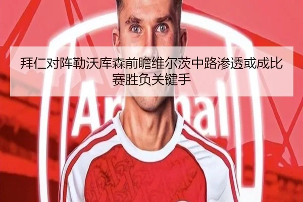 拜仁对阵勒沃库森前瞻维尔茨中路渗透或成比赛胜负关键手